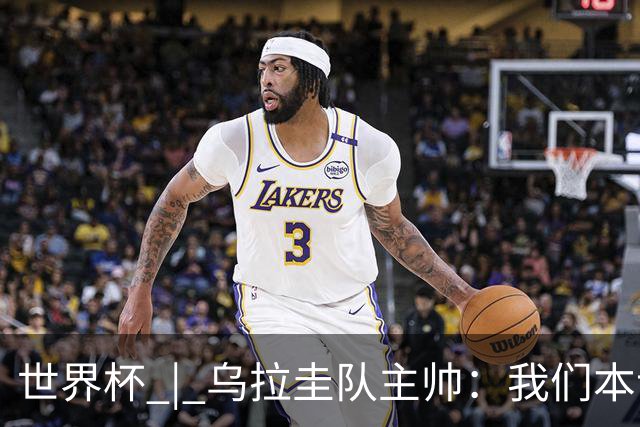 世界杯 | 乌拉圭队主帅：我们本该全取六分