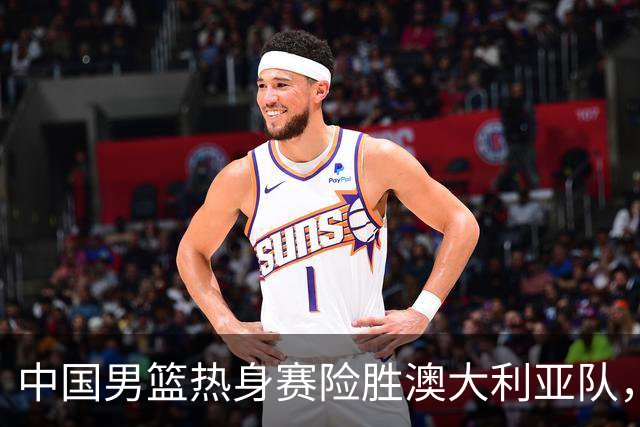 中国男篮热身赛险胜澳大利亚队，王俊杰23分崔永熙状态回升